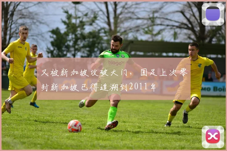 又被新加坡攻破大门，国足上次零封新加坡已得追溯到2011年