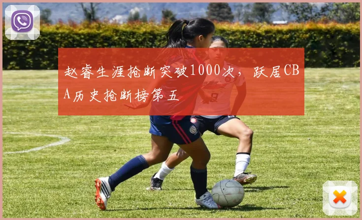 赵睿生涯抢断突破1000次，跃居CBA历史抢断榜第五