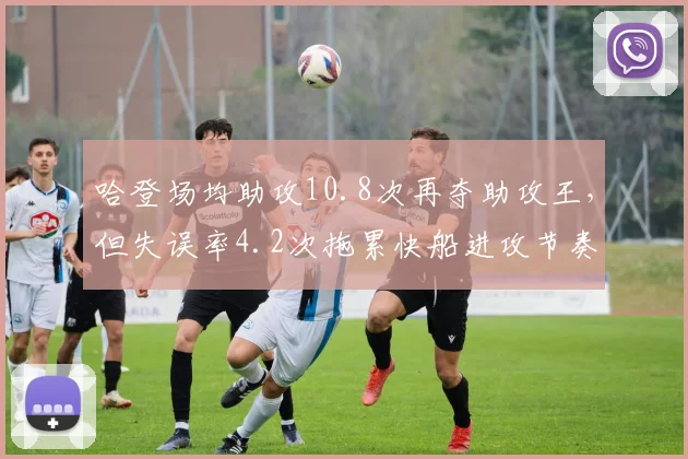 哈登场均助攻10.8次再夺助攻王,但失误率4.2次拖累快船进攻节奏