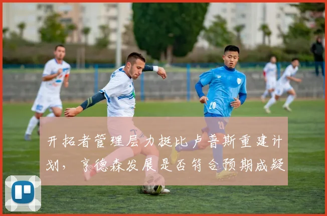 开拓者管理层力挺比卢普斯重建计划，亨德森发展是否符合预期成疑问？