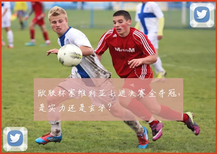 欧联杯塞维利亚七进决赛全夺冠,是实力还是玄学?
